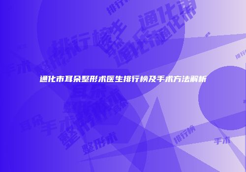 通化市耳朵整形术医生排行榜及手术方法解析