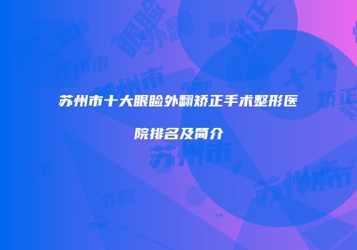 苏州市十大眼睑外翻矫正手术整形医院排名及简介