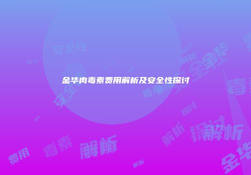 金华肉毒素费用解析及安全性探讨