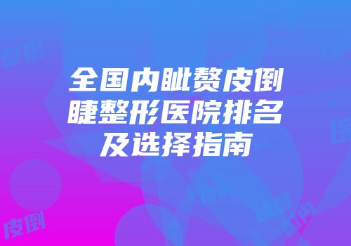 全国内眦赘皮倒睫整形医院排名及选择指南