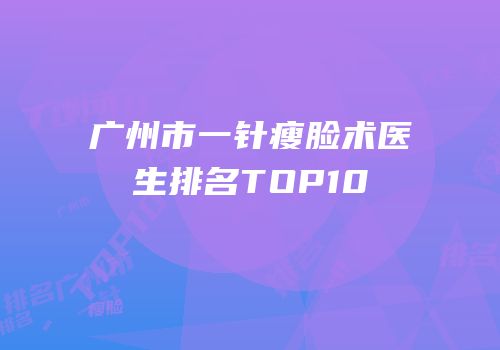 广州市一针瘦脸术医生排名TOP10