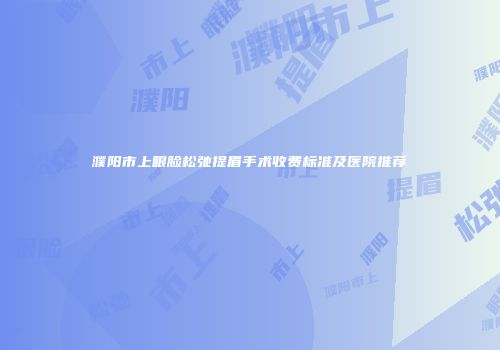 濮阳市上眼脸松弛提眉手术收费标准及医院推荐