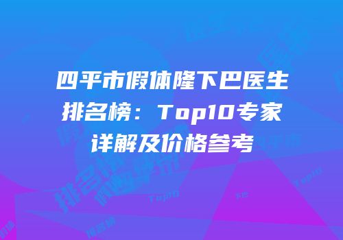 四平市假体隆下巴医生排名榜：Top10专家详解及价格参考