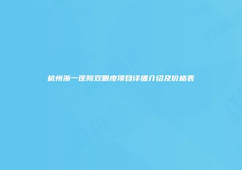 杭州浙一医院双眼皮项目详细介绍及价格表