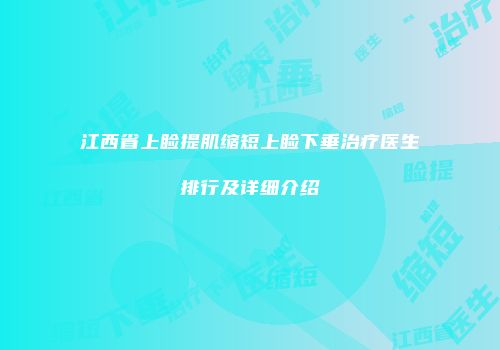江西省上睑提肌缩短上睑下垂治疗医生排行及详细介绍