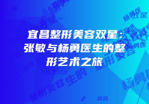宜昌整形美容双星：张敏与杨勇医生的整形艺术之旅