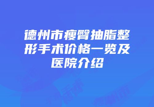德州市瘦臀抽脂整形手术价格一览及医院介绍