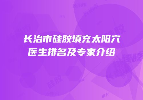长治市硅胶填充太阳穴医生排名及专家介绍