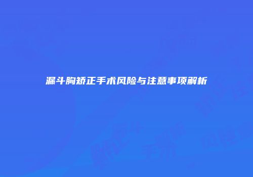 漏斗胸矫正手术风险与注意事项解析
