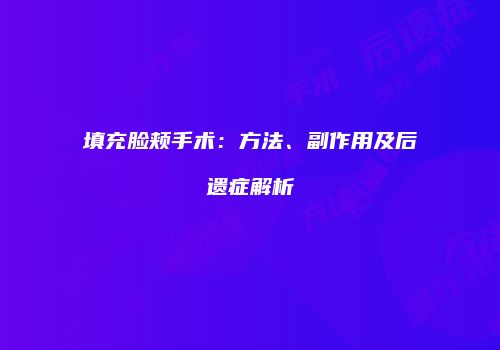 填充脸颊手术：方法、副作用及后遗症解析