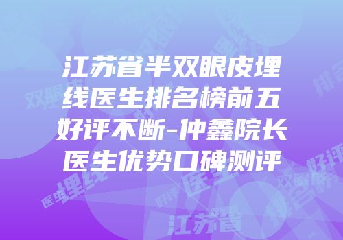 江苏省半双眼皮埋线医生排名榜前五好评不断-仲鑫院长医生优势口碑测评