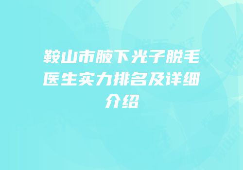 鞍山市腋下光子脱毛医生实力排名及详细介绍