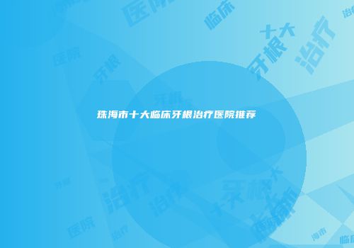 珠海市十大临床牙根治疗医院推荐