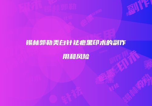 锡林郭勒美白针祛疤黑印术的副作用和风险