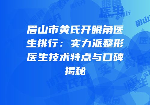 眉山市黄氏开眼角医生排行：实力派整形医生技术特点与口碑揭秘