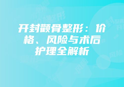 开封颧骨整形：价格、风险与术后护理全解析