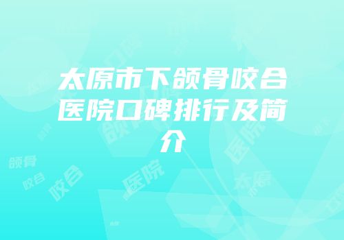 太原市下颌骨咬合医院口碑排行及简介