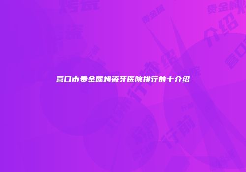 营口市贵金属烤瓷牙医院排行前十介绍