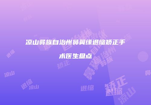 凉山彝族自治州鼻翼缘退缩矫正手术医生盘点