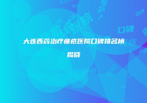 大连西药治疗痤疮医院口碑排名榜揭晓
