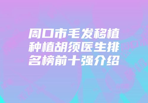 周口市毛发移植种植胡须医生排名榜前十强介绍