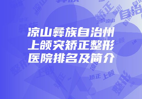 凉山彝族自治州上颌突矫正整形医院排名及简介