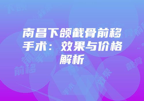 南昌下颌截骨前移手术：效果与价格解析