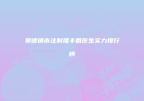 景德镇市注射隆丰唇医生实力排行榜