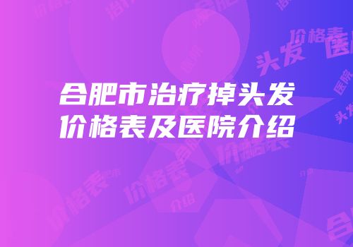 合肥市治疗掉头发价格表及医院介绍