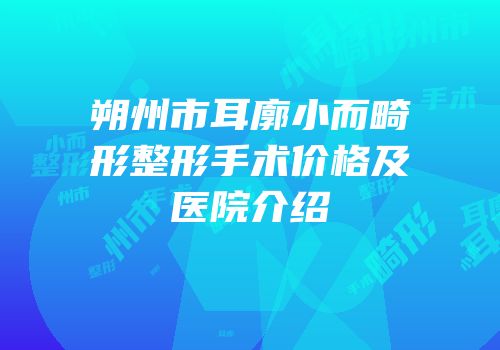 朔州市耳廓小而畸形整形手术价格及医院介绍