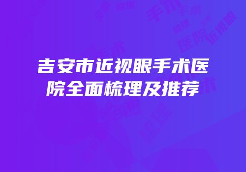 吉安市近视眼手术医院全面梳理及推荐