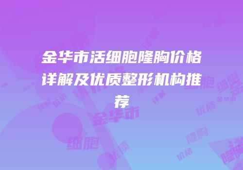 金华市活细胞隆胸价格详解及优质整形机构推荐