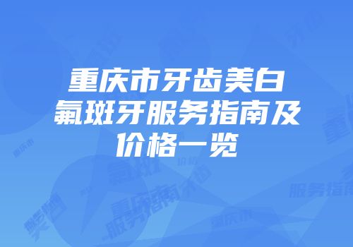 重庆市牙齿美白氟斑牙服务指南及价格一览