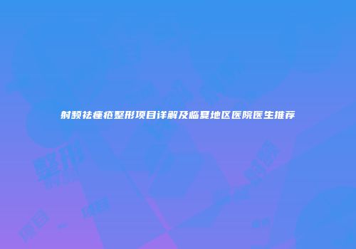 射频祛痤疮整形项目详解及临夏地区医院医生推荐