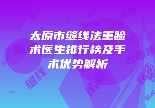 太原市缝线法重睑术医生排行榜及手术优势解析