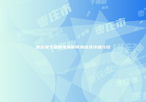 枣庄市干细胞丰胸医院排名及详细介绍