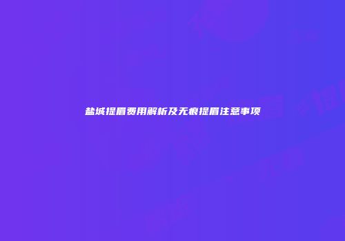 盐城提眉费用解析及无痕提眉注意事项