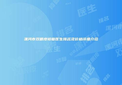 漯河市双眼皮修复医生排名及价格详细介绍
