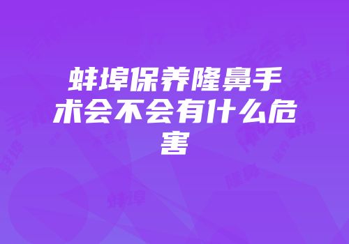 蚌埠保养隆鼻手术会不会有什么危害