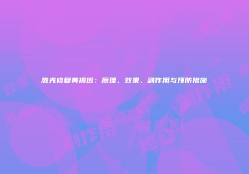 激光修复黄褐斑：原理、效果、副作用与预防措施