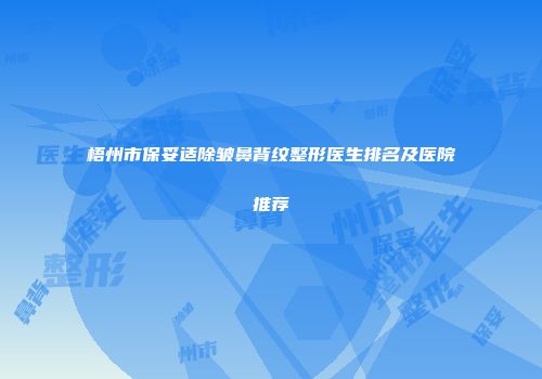 梧州市保妥适除皱鼻背纹整形医生排名及医院推荐