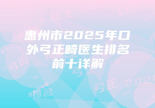 惠州市2025年口外弓正畸医生排名前十详解