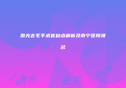 激光去毛手术优缺点解析及南宁医院排名