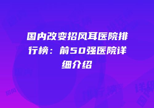 国内改变招风耳医院排行榜：前50强医院详细介绍