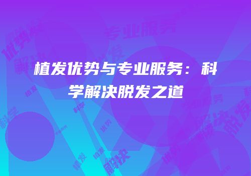 植发优势与专业服务：科学解决脱发之道