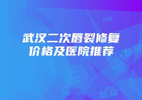 武汉二次唇裂修复价格及医院推荐