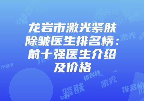 龙岩市激光紧肤除皱医生排名榜：前十强医生介绍及价格