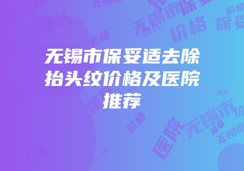 无锡市保妥适去除抬头纹价格及医院推荐