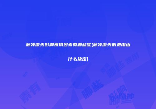 脉冲激光影响费用因素有哪些呢(脉冲激光的费用由什么决定)