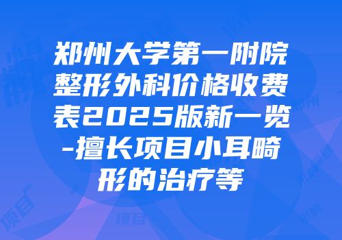 郑州大学第一附院整形外科价格收费表2025版新一览-擅长项目小耳畸形的治疗等